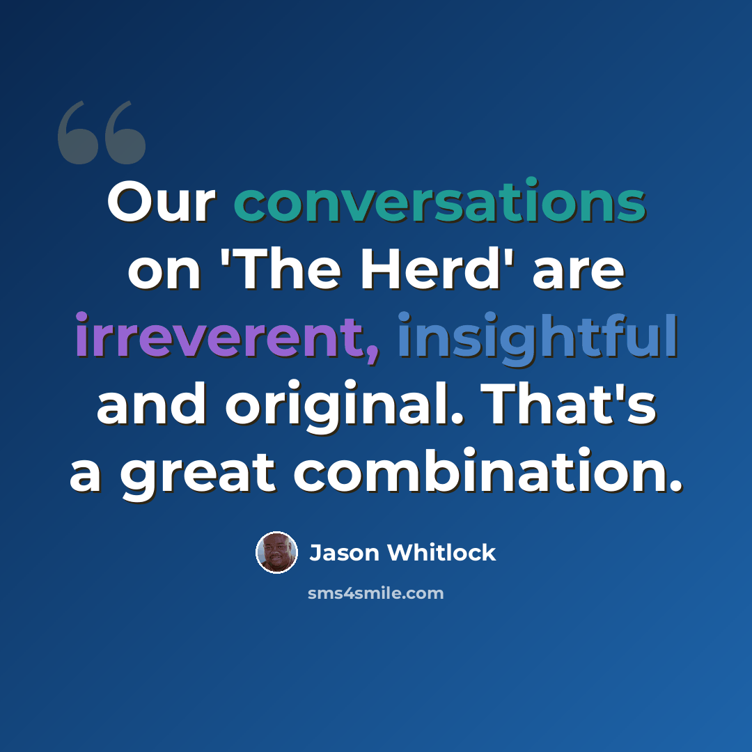“Our conversations on 'The Herd' are irreverent, insightful and original. That's a great combination.” quote by Jason Whitlock