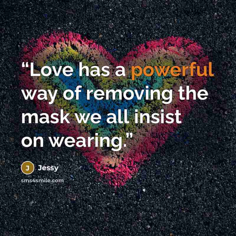 “Love has a powerful way of removing the mask we all insist on wearing.” quote by Jessy
