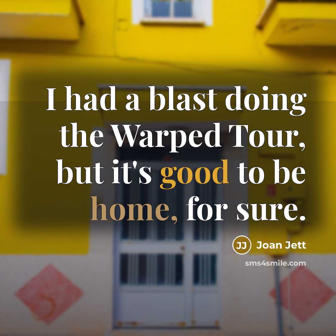 “I had a blast doing the Warped Tour, but it's good to be home, for sure.” quote by Joan Jett