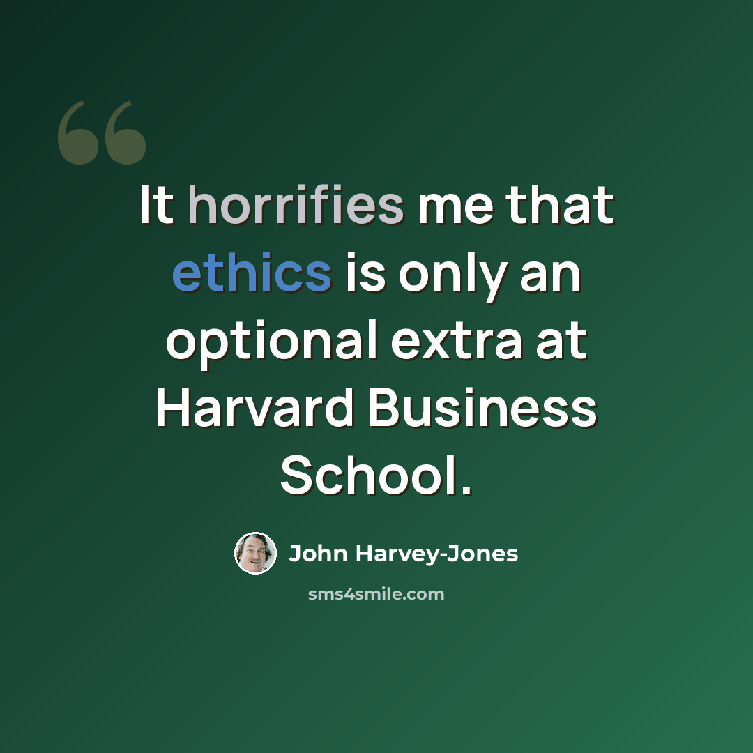 “It horrifies me that ethics is only an optional extra at Harvard Business School.” quote by John Harvey-Jones