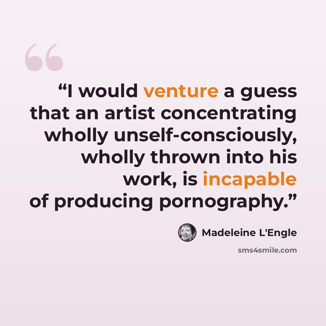 “I would venture a guess that an artist concentrating wholly unself-consciously, wholly thrown into his work, is incapable of producing pornography.” quote by Madeleine L'Engle