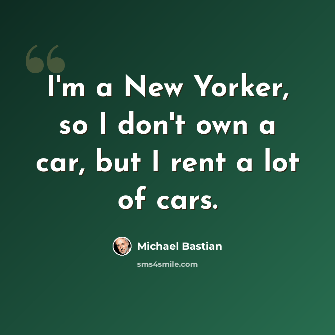 “I'm a New Yorker, so I don't own a car, but I rent a lot of cars.” quote by Michael Bastian
