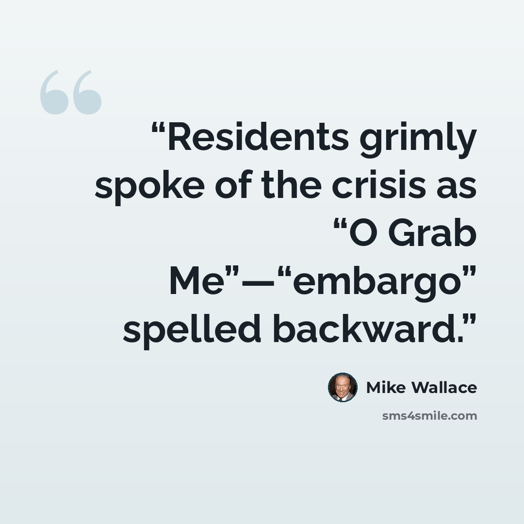 “Residents grimly spoke of the crisis as “O Grab Me”—“embargo” spelled backward.” quote by Mike Wallace