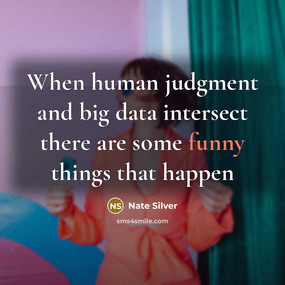 “When human judgment and big data intersect there are some funny things that happen” quote by Nate Silver