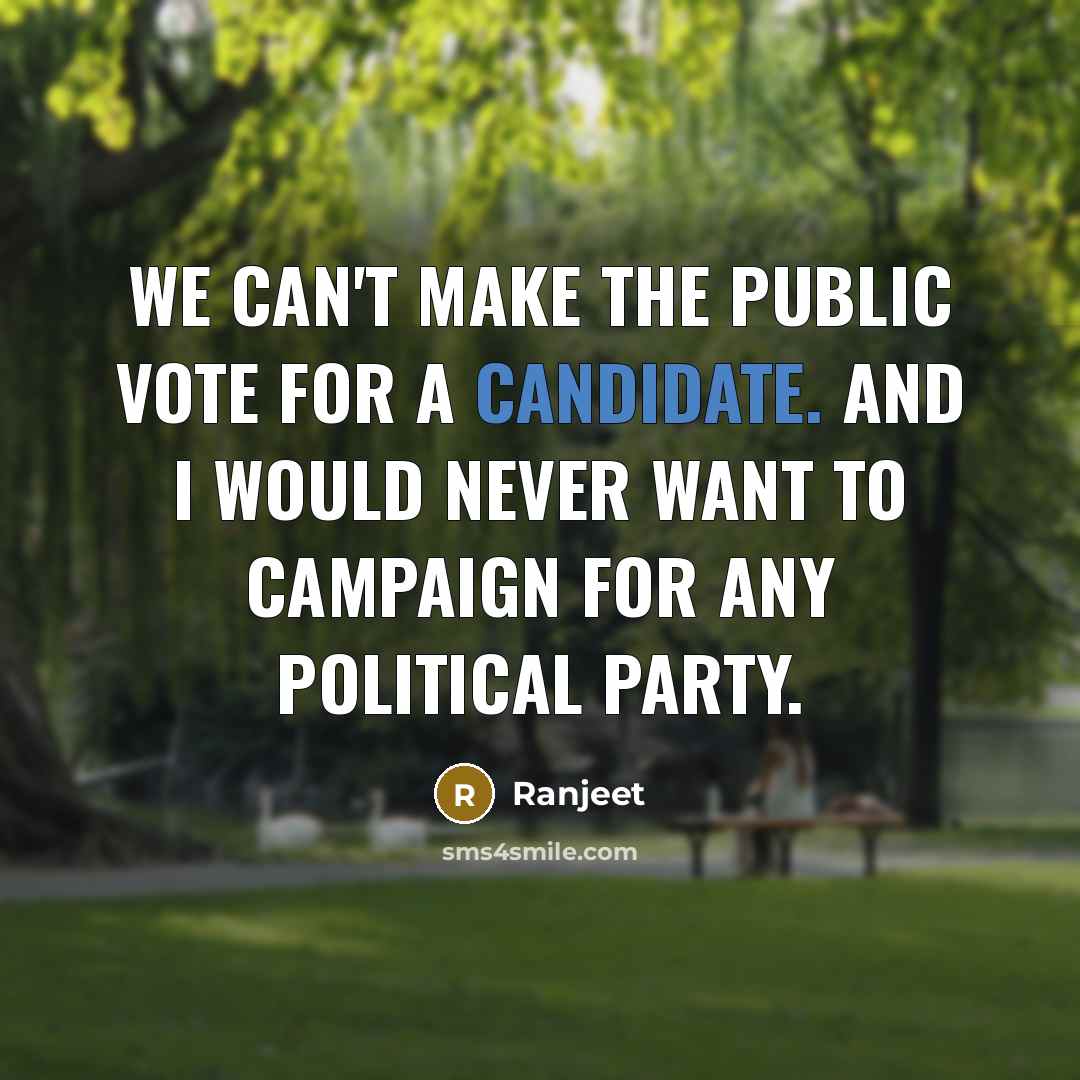 “We can't make the public vote for a candidate. And I would never want to campaign for any political party.” quote by Ranjeet