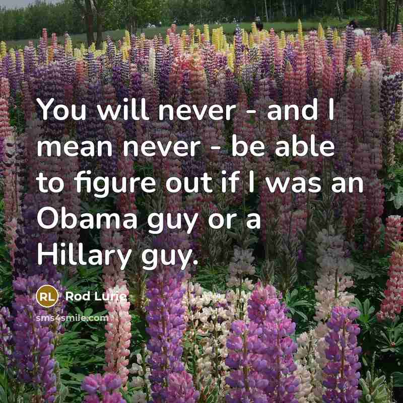 “You will never - and I mean never - be able to figure out if I was an Obama guy or a Hillary guy.” quote by Rod Lurie