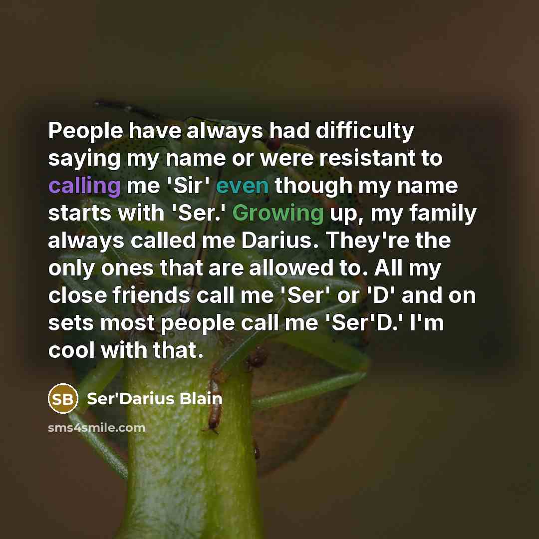 “People have always had difficulty saying my name or were resistant to calling me 'Sir' even though my name starts with 'Ser.' Growing up, my family always called me Darius. They're the only ones that are allowed to. All my close friends call me 'Ser' or 'D' and on sets most people call me 'Ser'D.'…” quote by Ser'Darius Blain