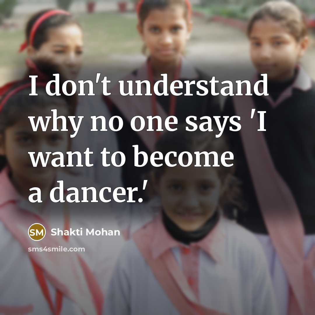 “I don't understand why no one says 'I want to become a dancer.'” quote by Shakti Mohan