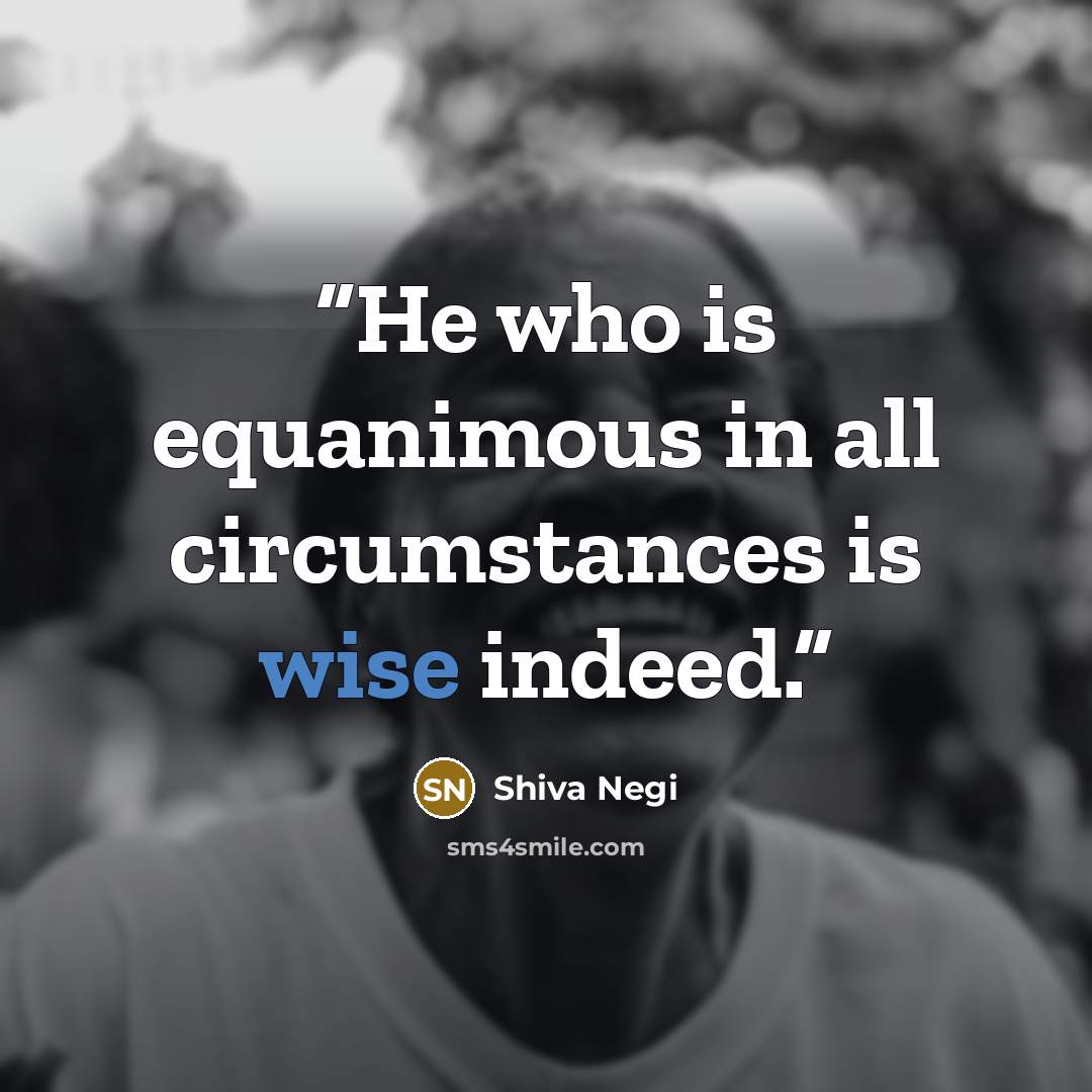 “He who is equanimous in all circumstances is wise indeed.” quote by Shiva Negi