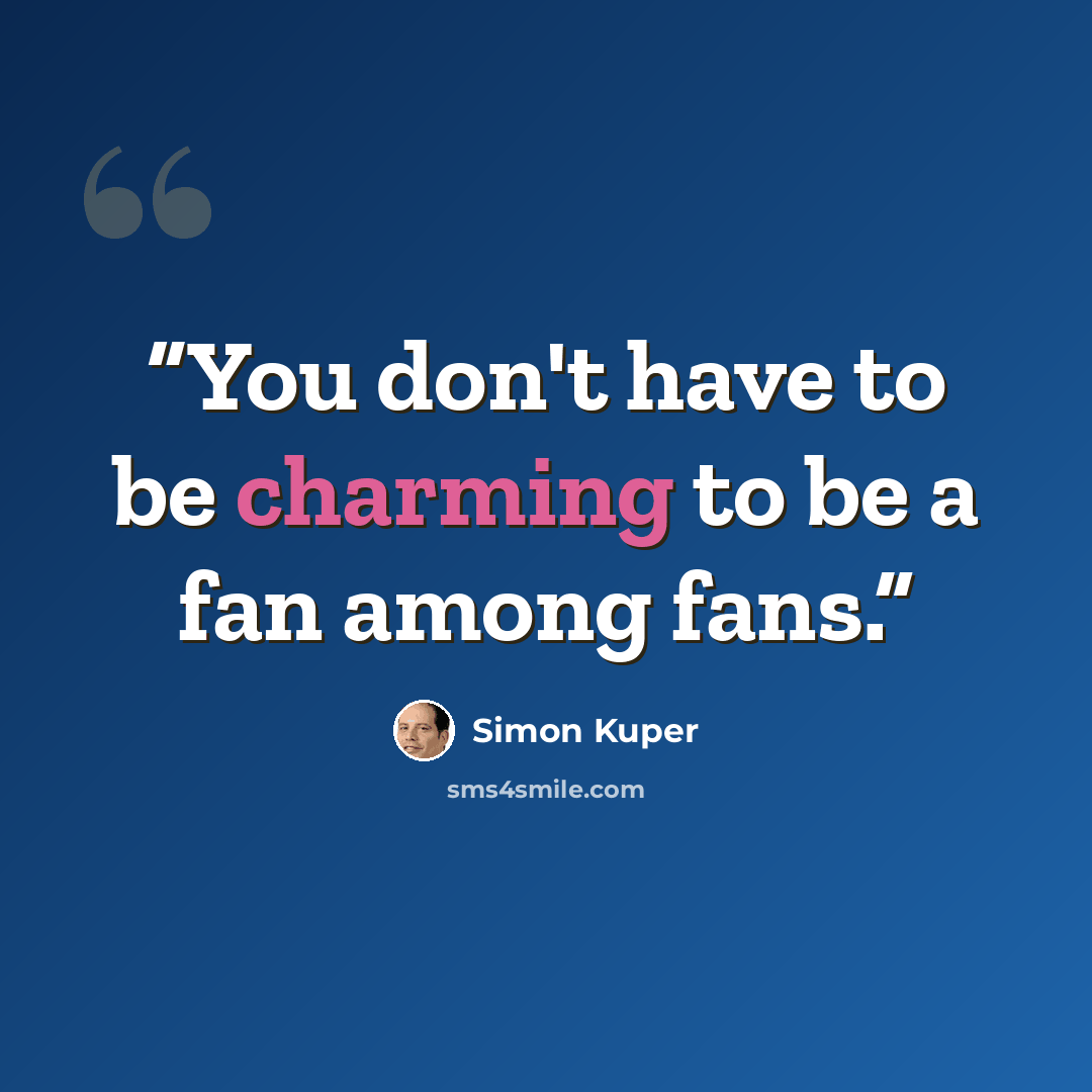 “You don't have to be charming to be a fan among fans.” quote by Simon Kuper