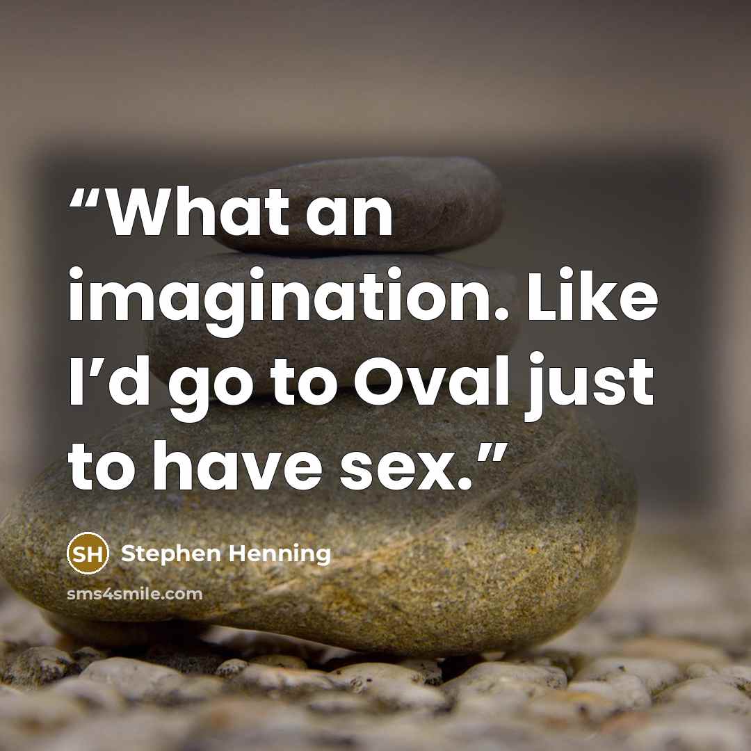 “What an imagination. Like I’d go to Oval just to have sex.” quote by Stephen Henning