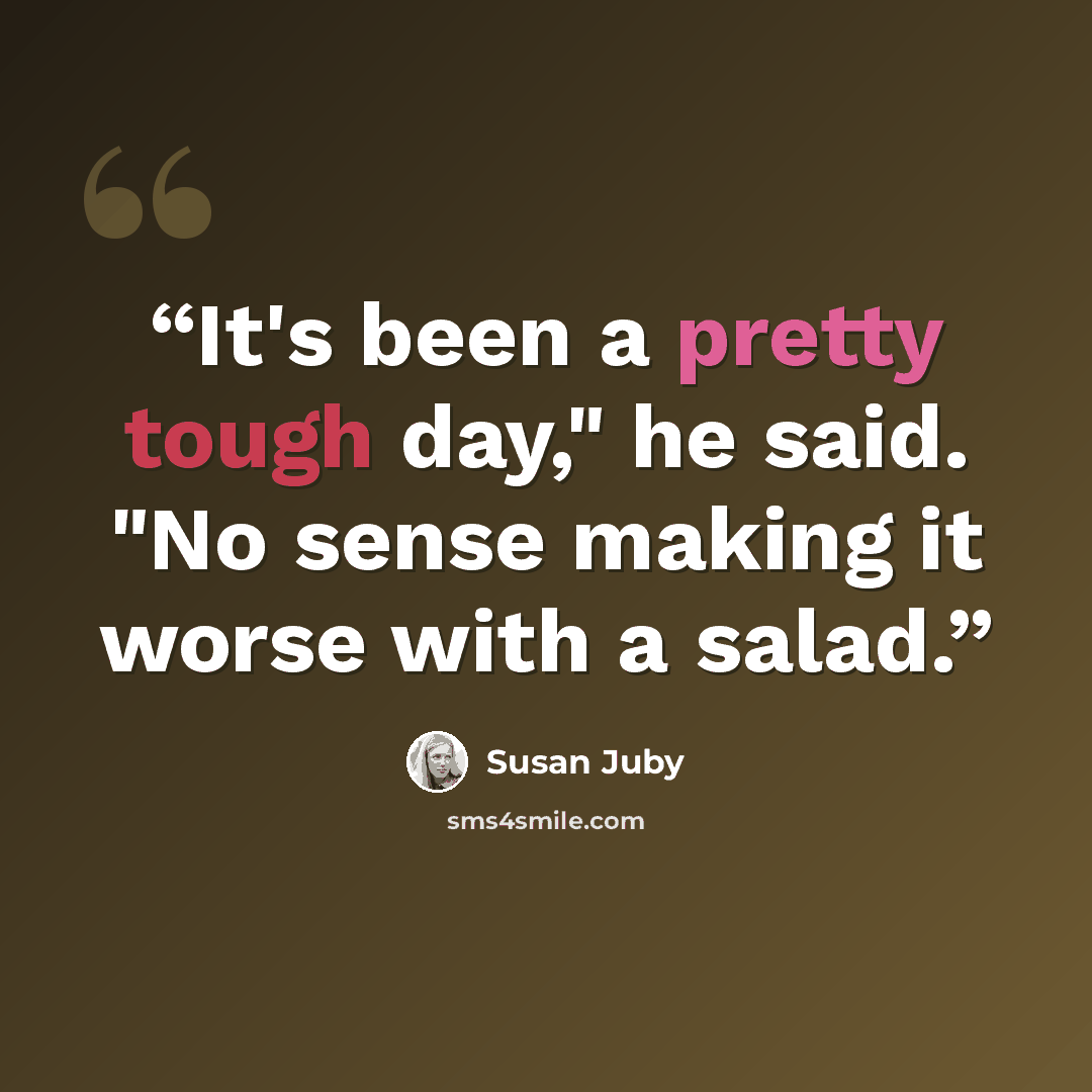 “It's been a pretty tough day," he said. "No sense making it worse with a salad.” quote by Susan Juby