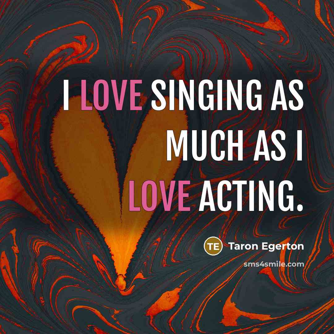 “I love singing as much as I love acting.” quote by Taron Egerton