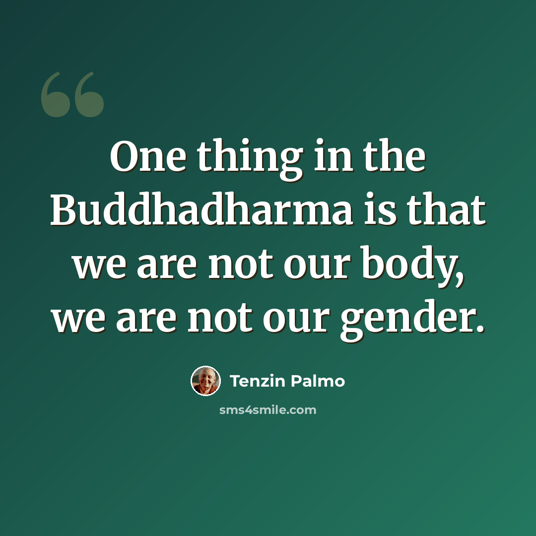 “One thing in the Buddhadharma is that we are not our body, we are not our gender.” quote by Tenzin Palmo