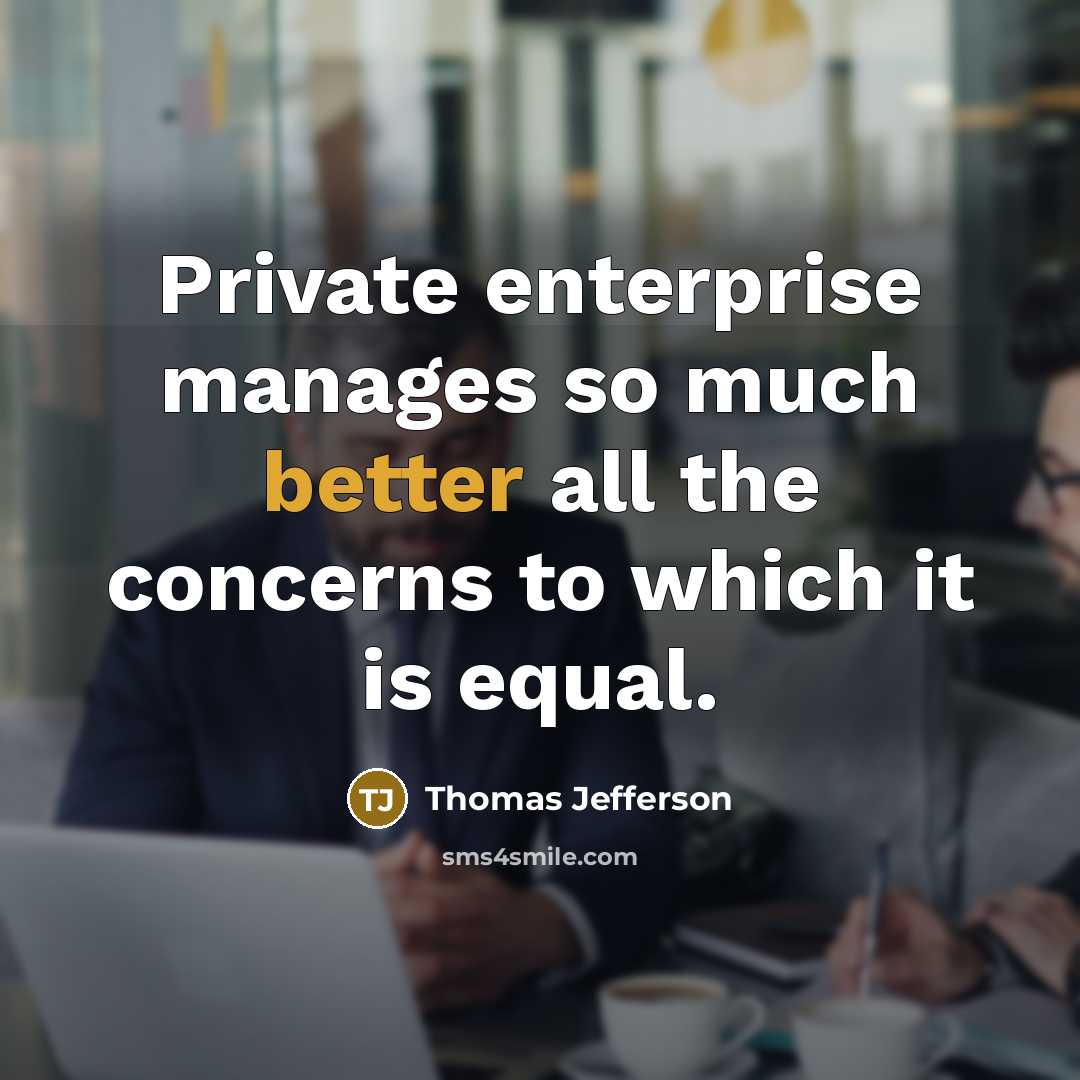 “Private enterprise manages so much better all the concerns to which it is equal.” quote by Thomas Jefferson