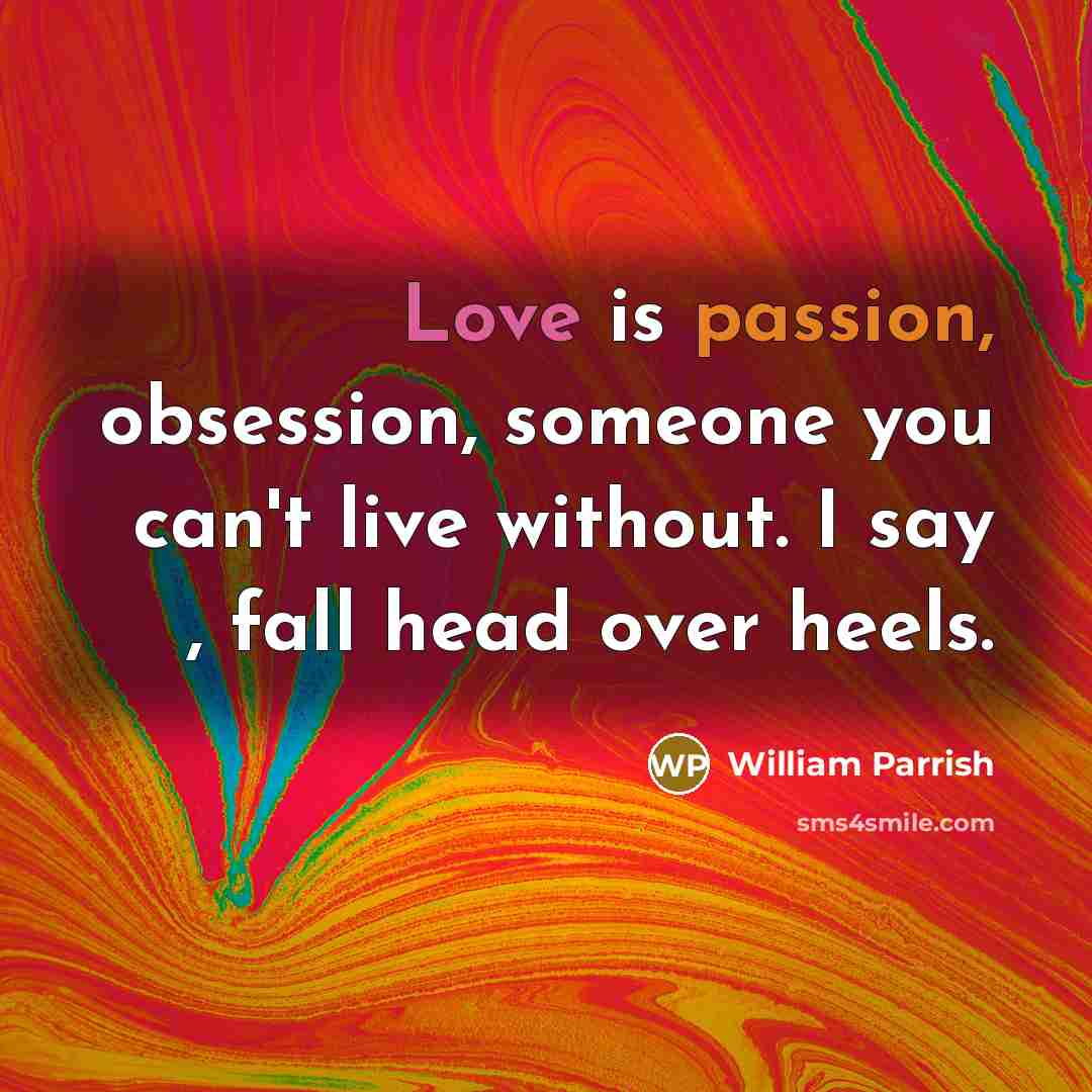 “Love is passion, obsession, someone you can't live without. I say , fall head over heels.” quote by William Parrish