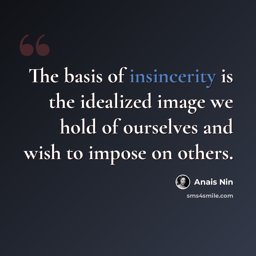 “The basis of insincerity is the idealized image we hold of ourselves and wish to impose on others.” quote by Anais Nin