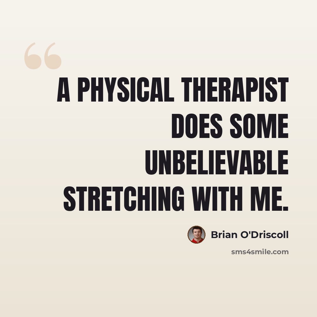 “A physical therapist does some unbelievable stretching with me.” quote by Brian O'Driscoll