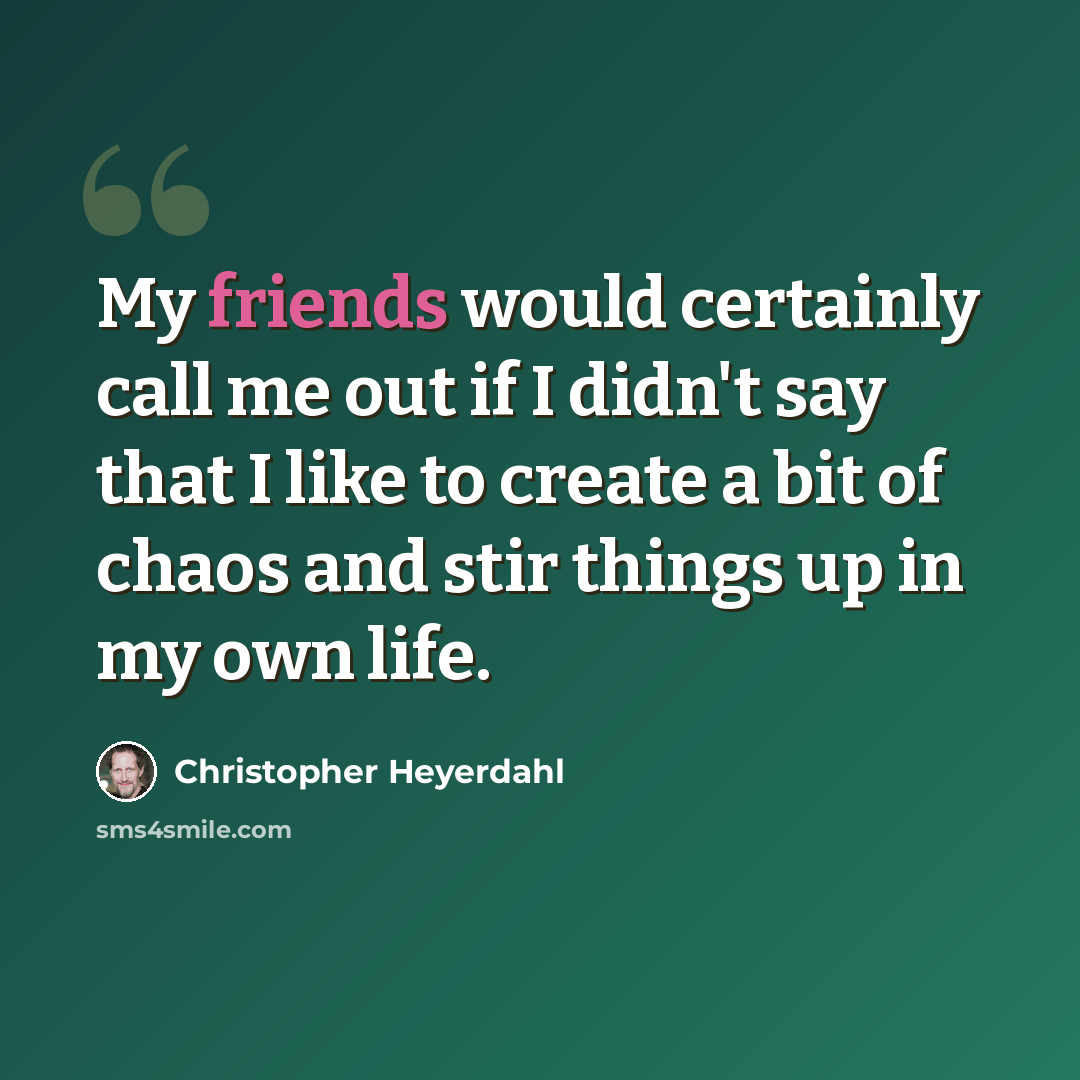 “My friends would certainly call me out if I didn't say that I like to create a bit of chaos and stir things up in my own life.” quote by Christopher Heyerdahl