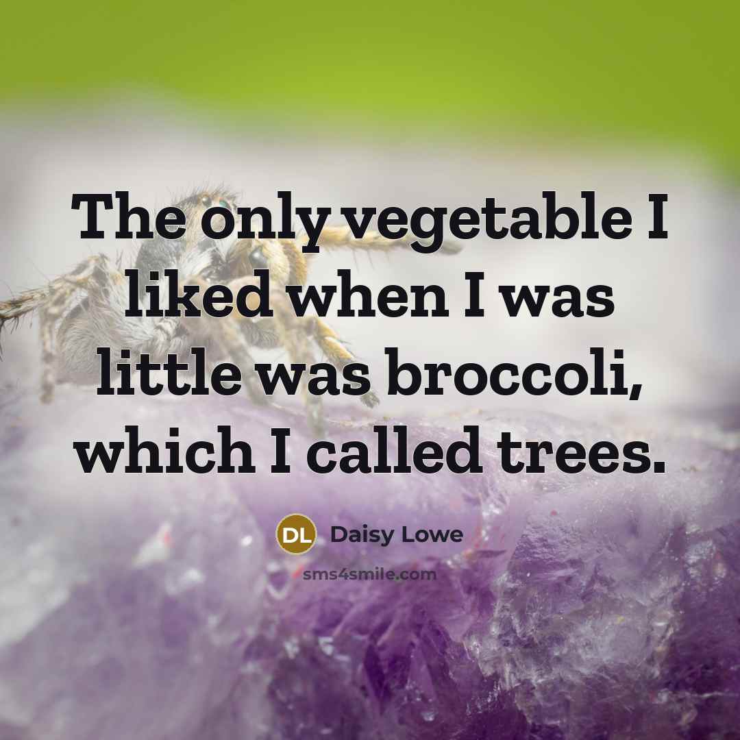 “The only vegetable I liked when I was little was broccoli, which I called trees.” quote by Daisy Lowe