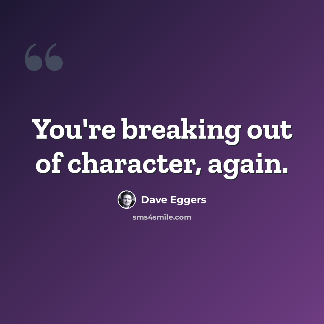 “You're breaking out of character, again.” quote by Dave Eggers