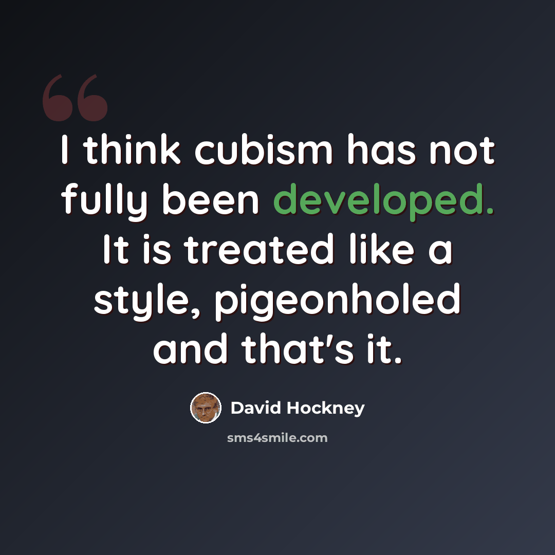 “I think cubism has not fully been developed. It is treated like a style, pigeonholed and that's it.” quote by David Hockney