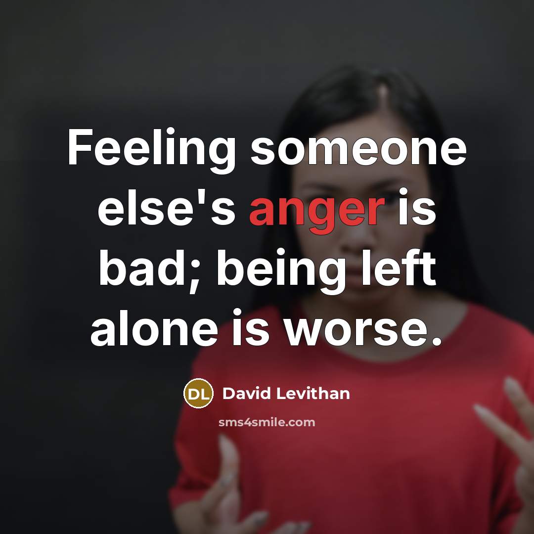 “Feeling someone else's anger is bad; being left alone is worse.” quote by David Levithan