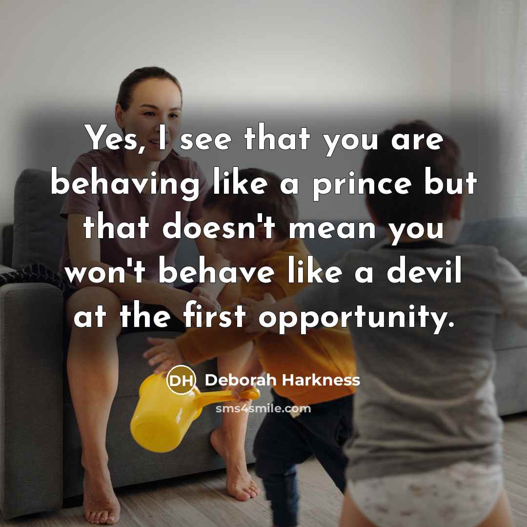 “Yes, I see that you are behaving like a prince but that doesn't mean you won't behave like a devil at the first opportunity.” quote by Deborah Harkness