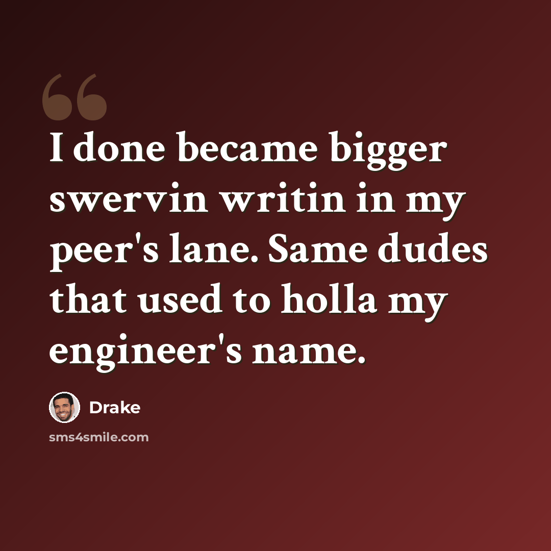 “I done became bigger swervin writin in my peer's lane. Same dudes that used to holla my engineer's name.” quote by Drake
