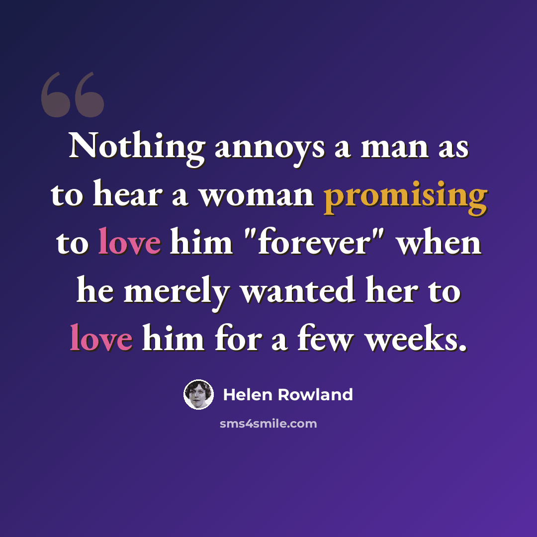 “Nothing annoys a man as to hear a woman promising to love him "forever" when he merely wanted her to love him for a few weeks.” quote by Helen Rowland