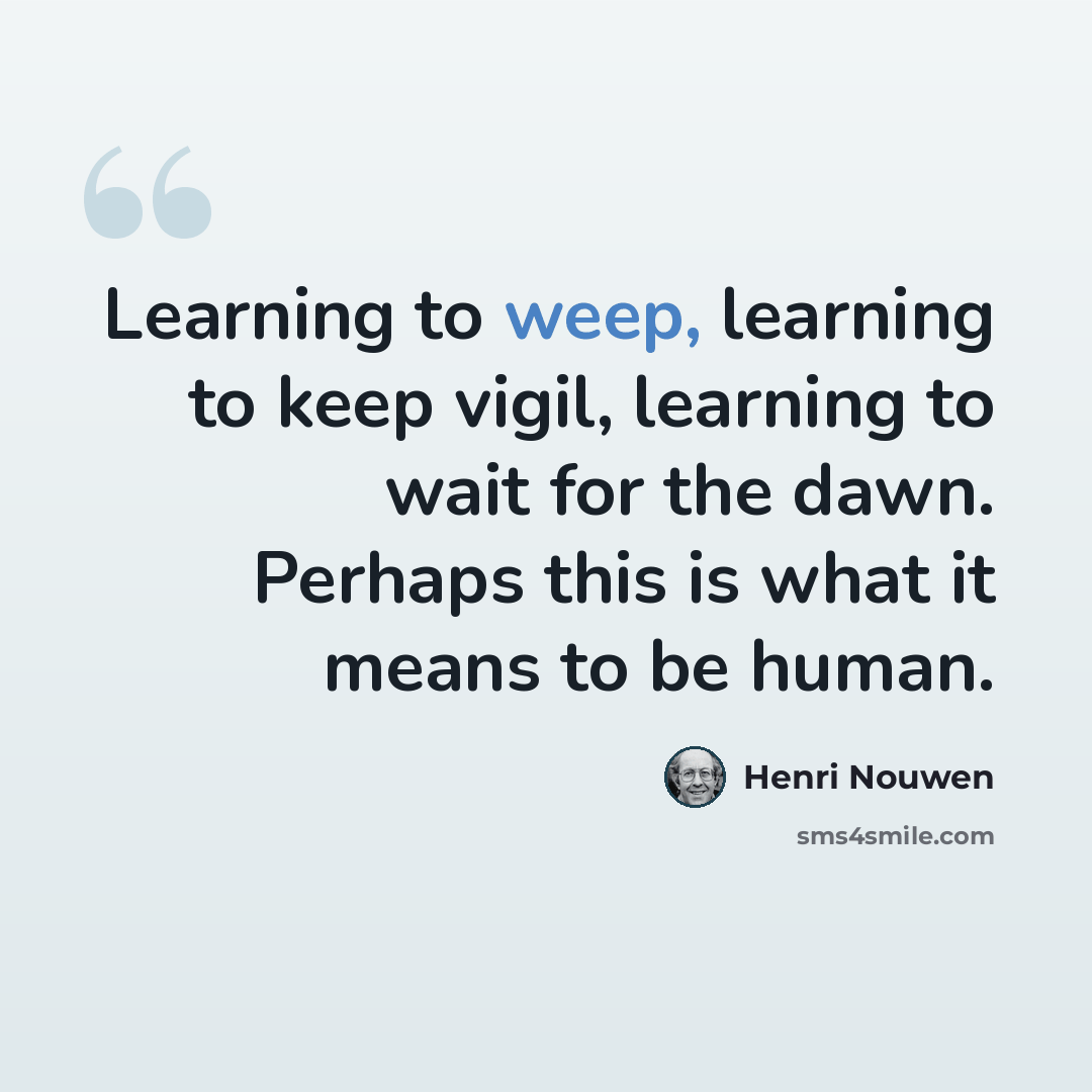“Learning to weep, learning to keep vigil, learning to wait for the dawn. Perhaps this is what it means to be human.” quote by Henri Nouwen