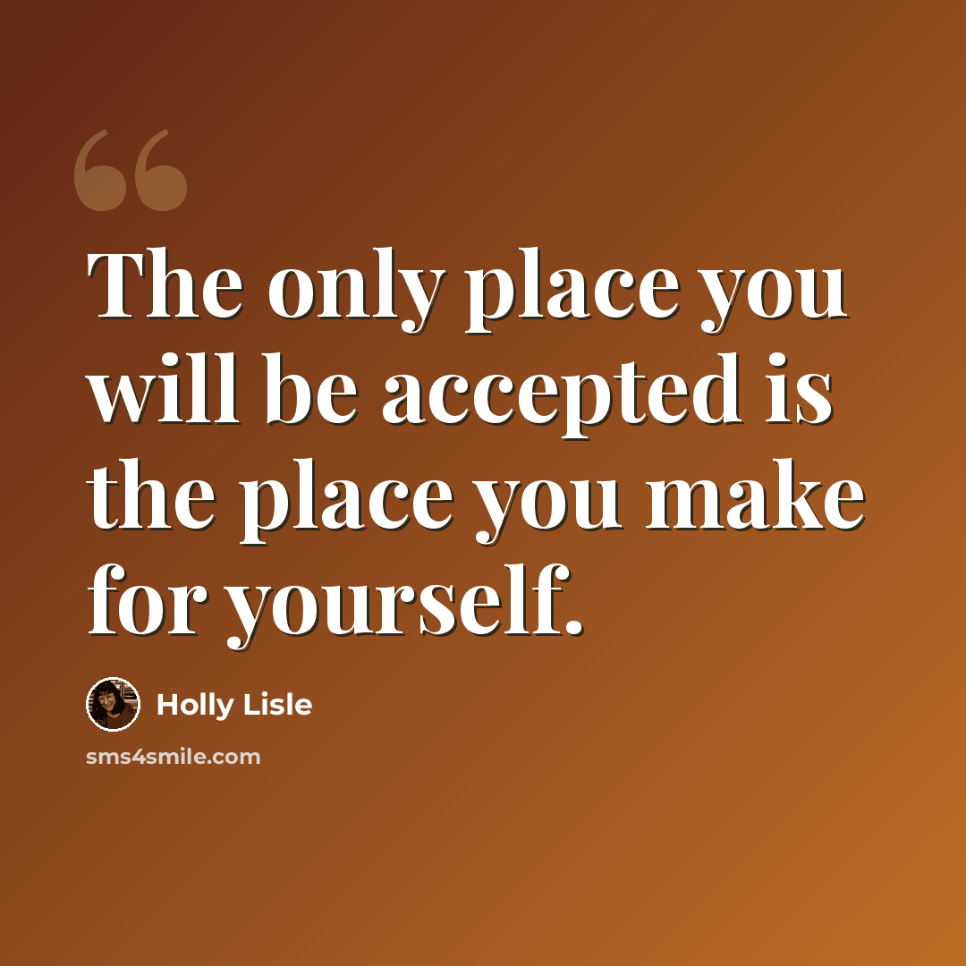 “The only place you will be accepted is the place you make for yourself.” quote by Holly Lisle