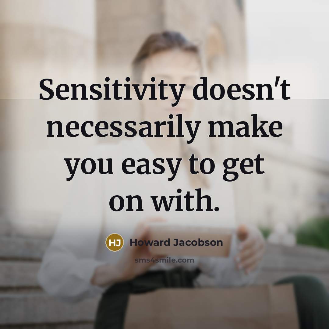“Sensitivity doesn't necessarily make you easy to get on with.” quote by Howard Jacobson