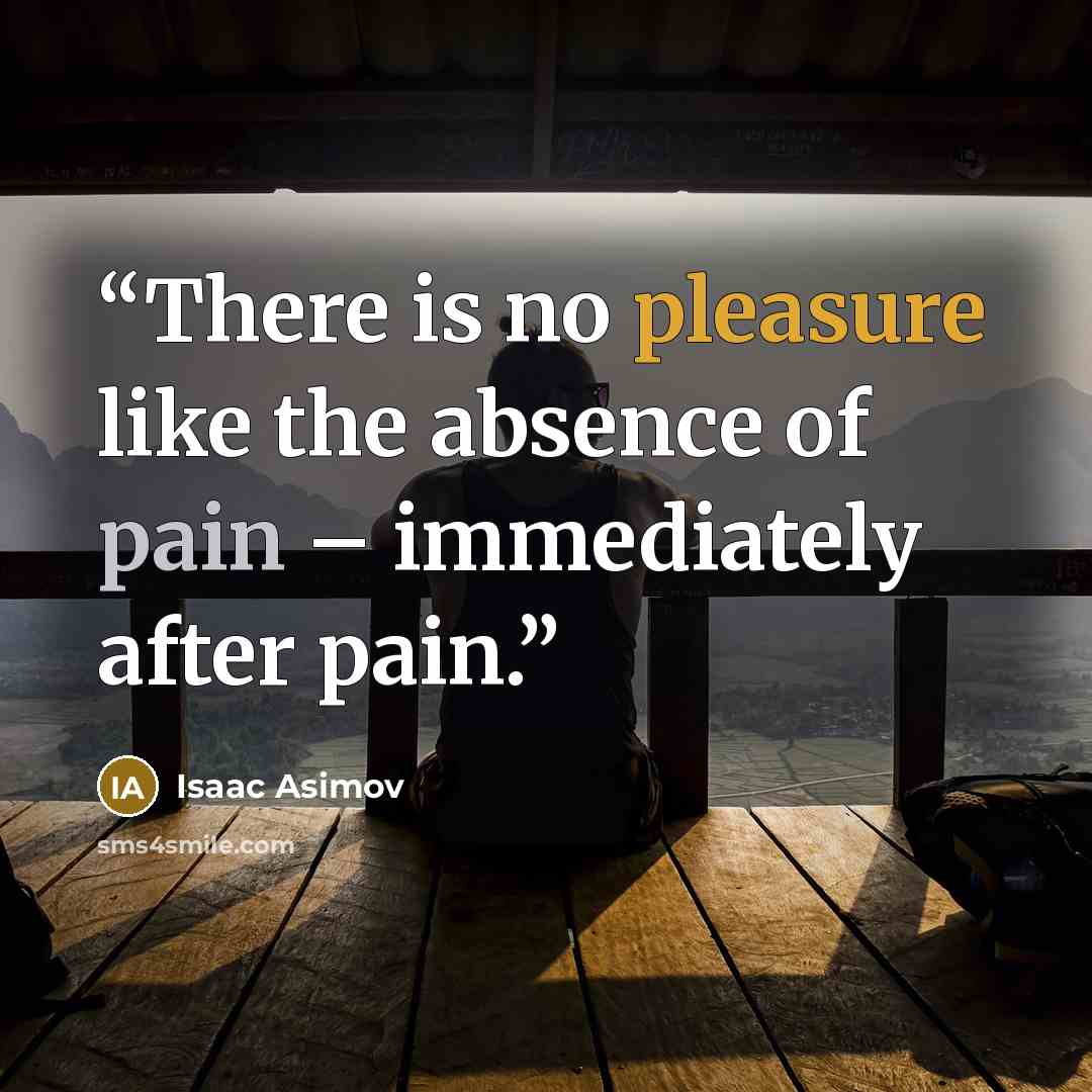 “There is no pleasure like the absence of pain – immediately after pain.” quote by Isaac Asimov