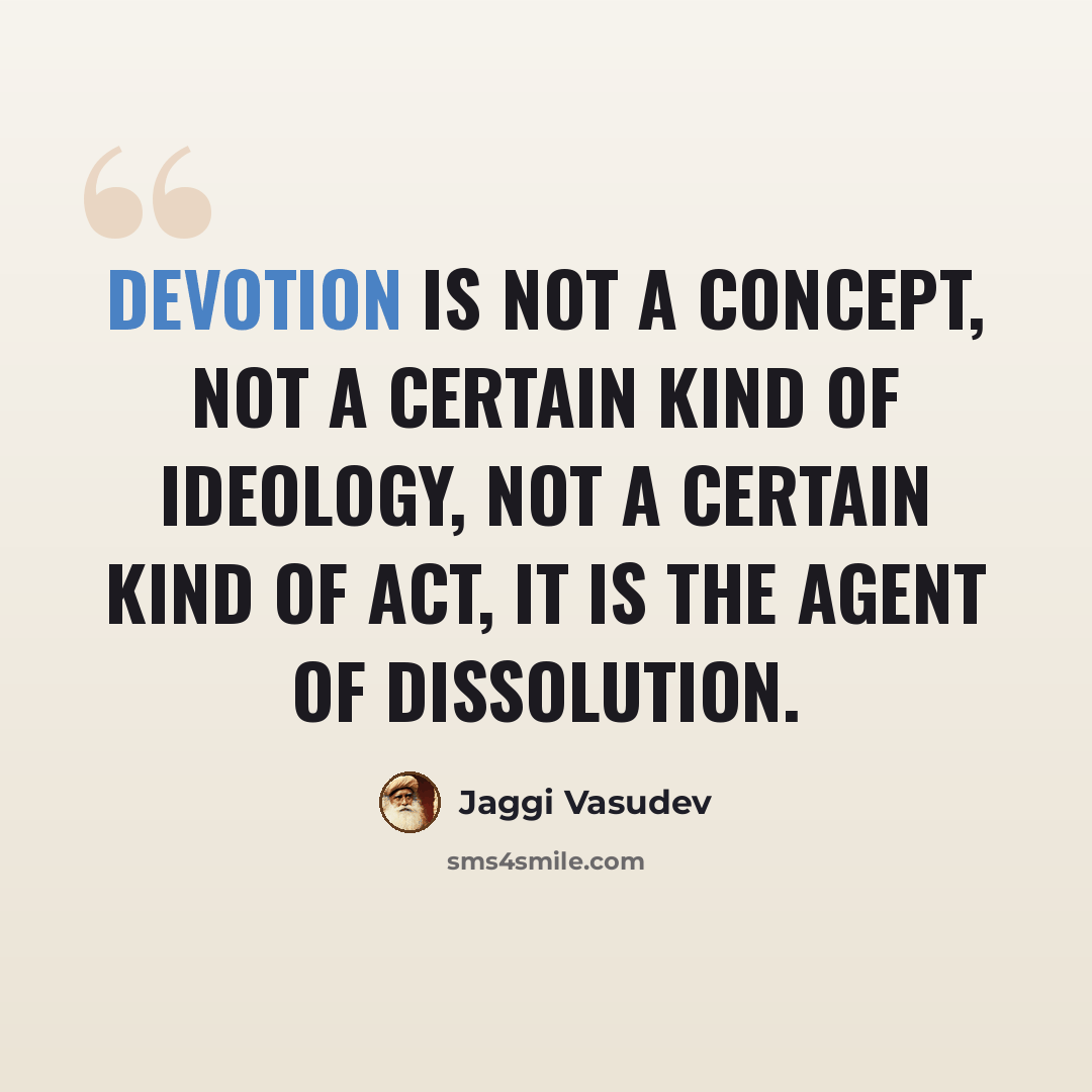 “Devotion is not a concept, not a certain kind of ideology, not a certain kind of act, it is the agent of dissolution.” quote by Jaggi Vasudev