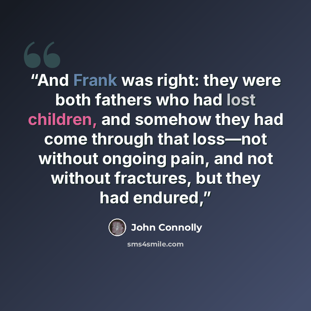 “And Frank was right: they were both fathers who had lost children, and somehow they had come through that loss—not without ongoing pain, and not without fractures, but they had endured,” quote by John Connolly