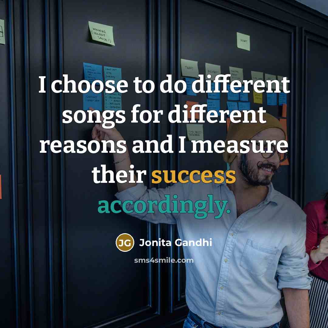 “I choose to do different songs for different reasons and I measure their success accordingly.” quote by Jonita Gandhi