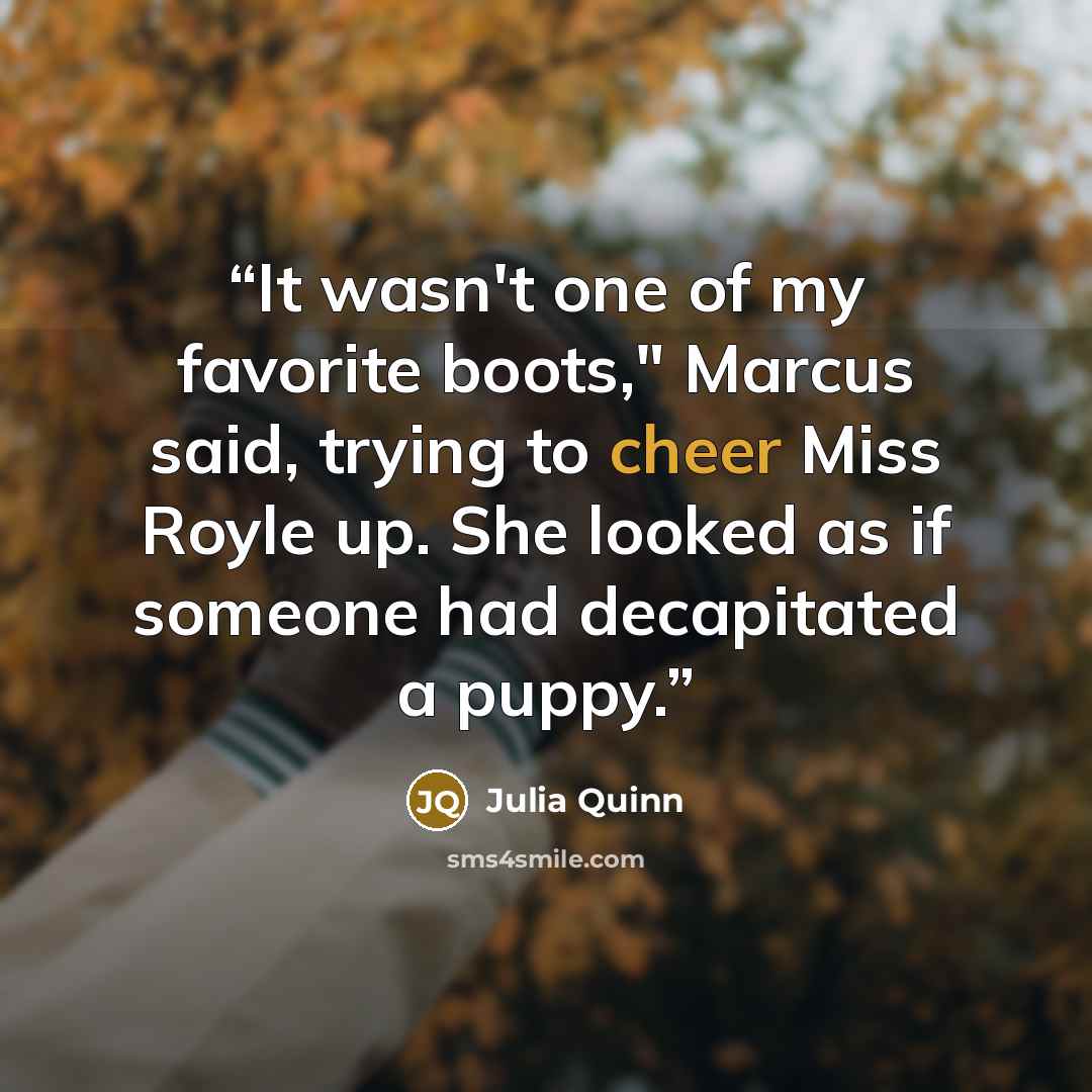 “It wasn't one of my favorite boots," Marcus said, trying to cheer Miss Royle up. She looked as if someone had decapitated a puppy.” quote by Julia Quinn