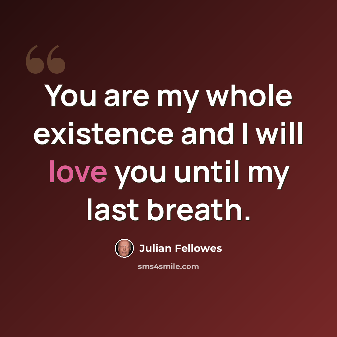 “You are my whole existence and I will love you until my last breath.” quote by Julian Fellowes