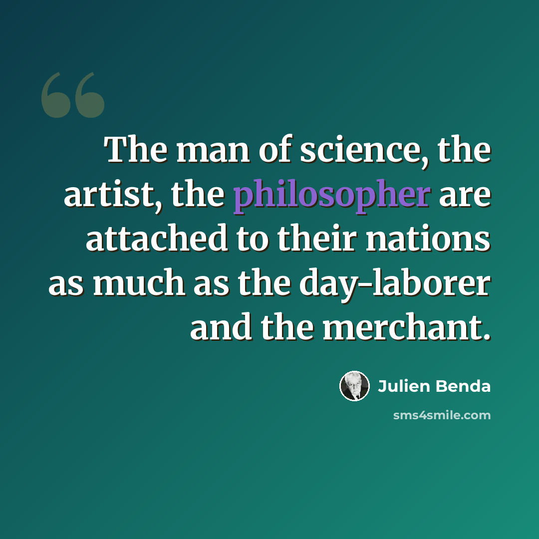 “The man of science, the artist, the philosopher are attached to their nations as much as the day-laborer and the merchant.” quote by Julien Benda