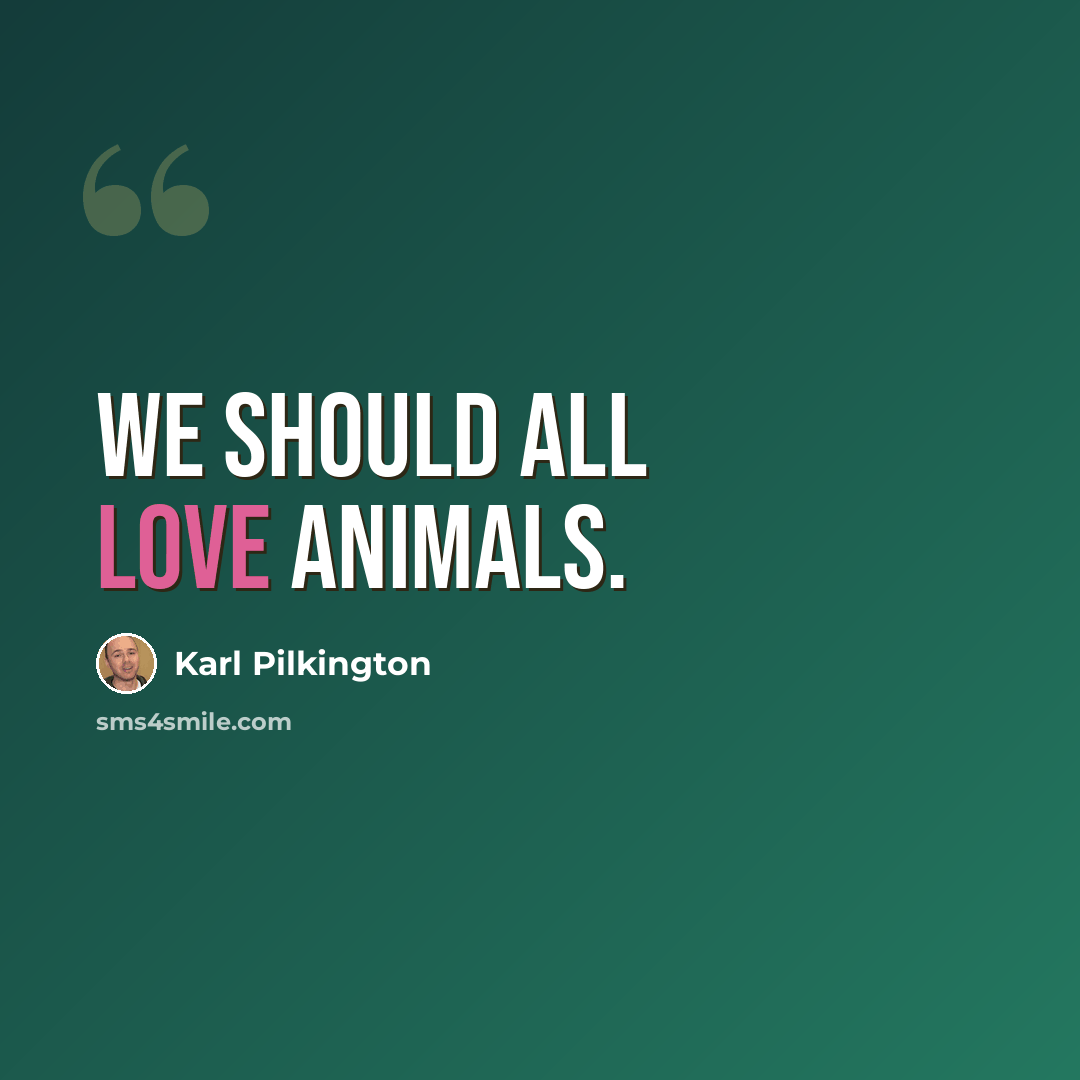 “We should all love animals.” quote by Karl Pilkington