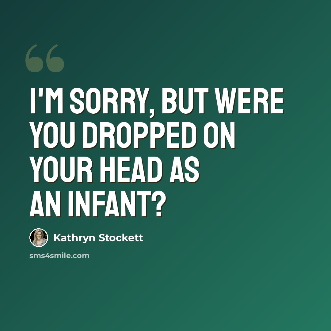 “I'm sorry, but were you dropped on your head as an infant?” quote by Kathryn Stockett