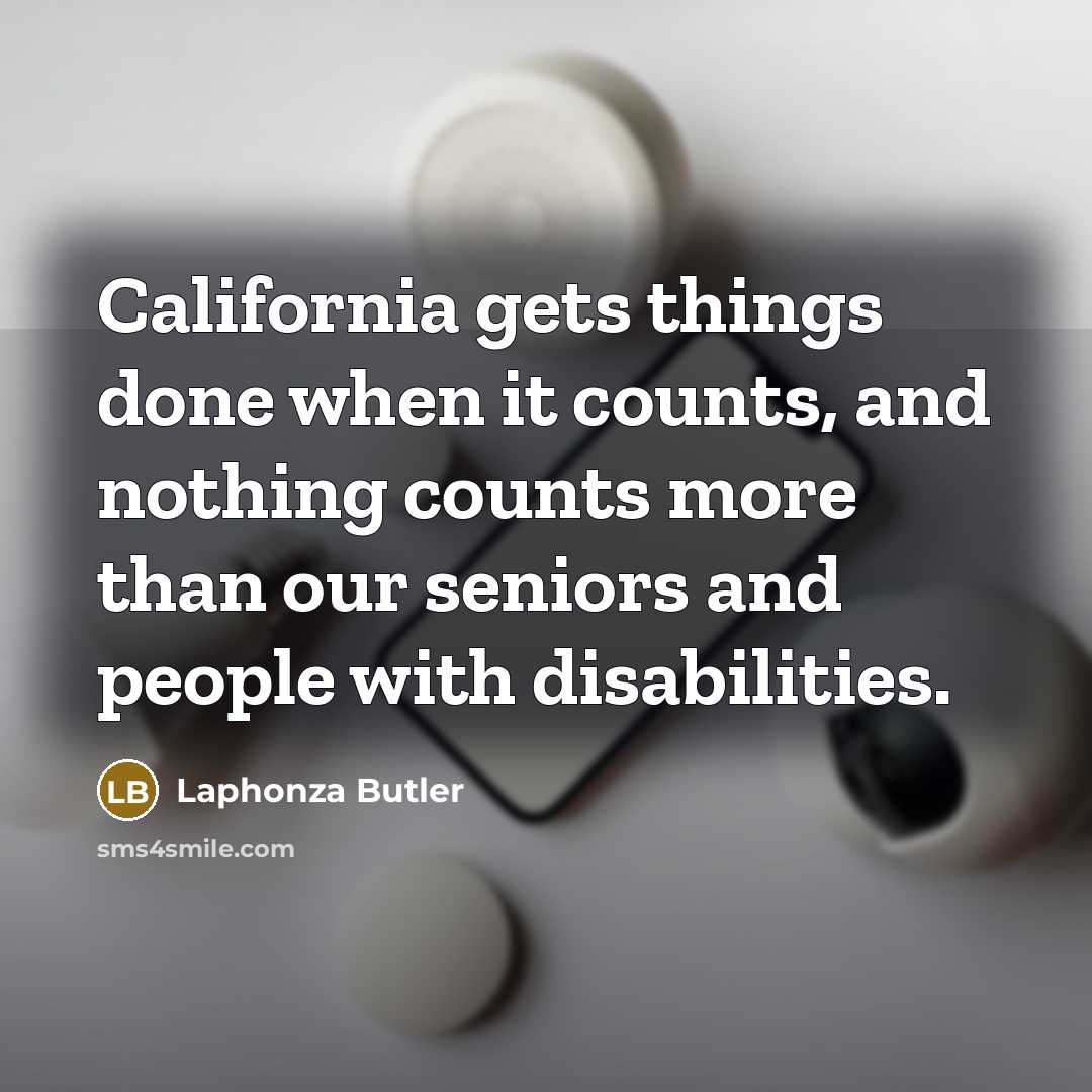 “California gets things done when it counts, and nothing counts more than our seniors and people with disabilities.” quote by Laphonza Butler
