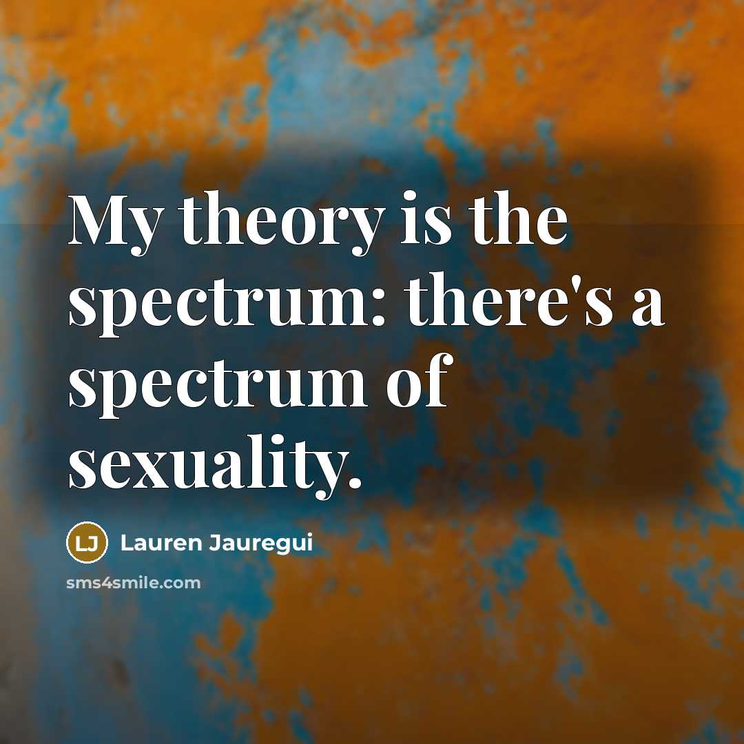 “My theory is the spectrum: there's a spectrum of sexuality.” quote by Lauren Jauregui