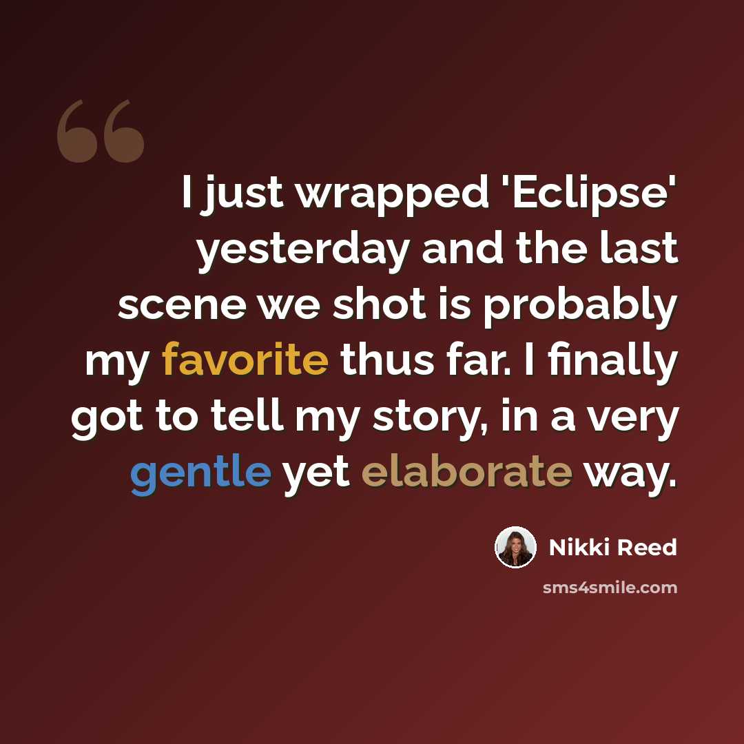 “I just wrapped 'Eclipse' yesterday and the last scene we shot is probably my favorite thus far. I finally got to tell my story, in a very gentle yet elaborate way.” quote by Nikki Reed