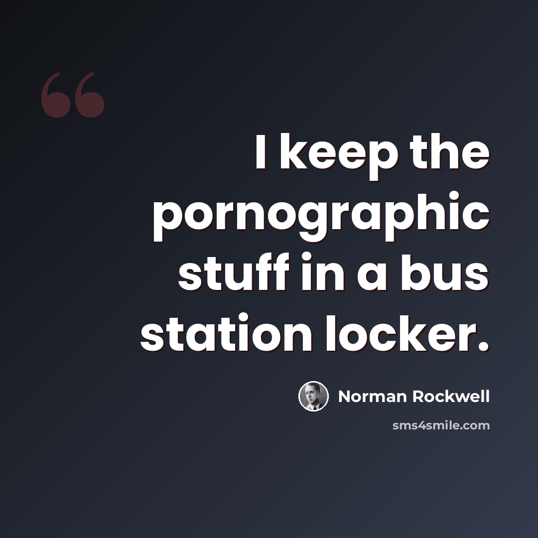 “I keep the pornographic stuff in a bus station locker.” quote by Norman Rockwell
