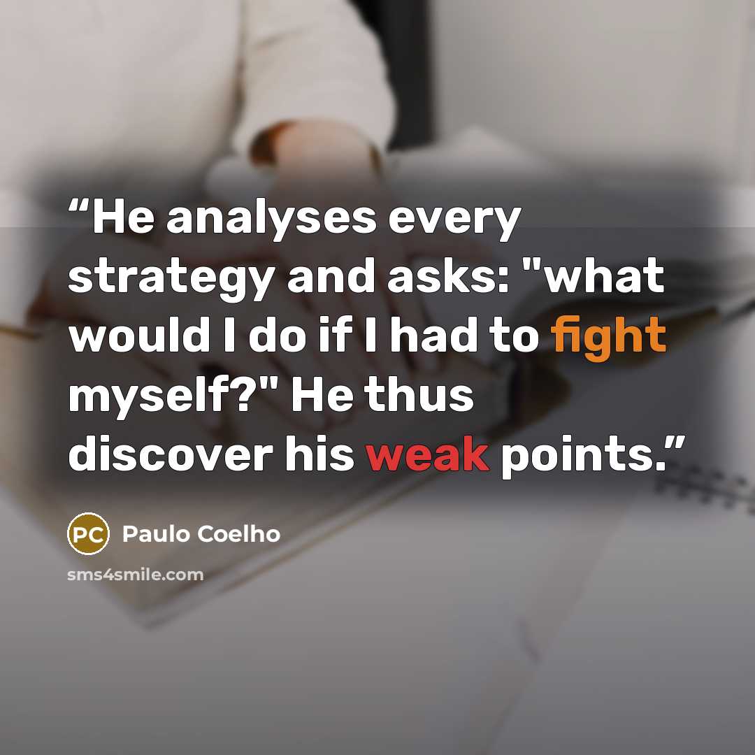 “He analyses every strategy and asks: "what would I do if I had to fight myself?" He thus discover his weak points.” quote by Paulo Coelho