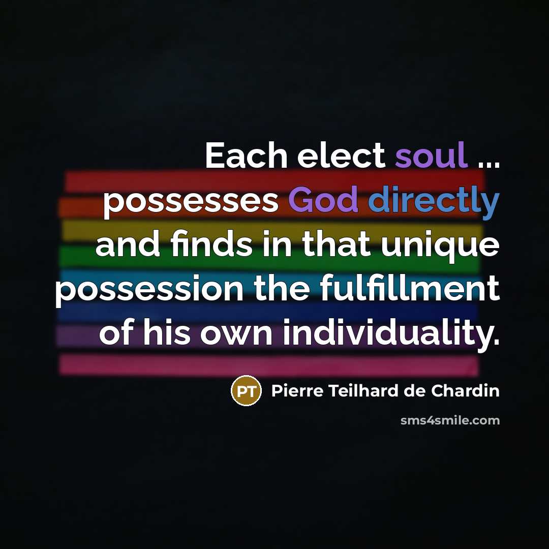 “Each elect soul ... possesses God directly and finds in that unique possession the fulfillment of his own individuality.” quote by Pierre Teilhard de Chardin