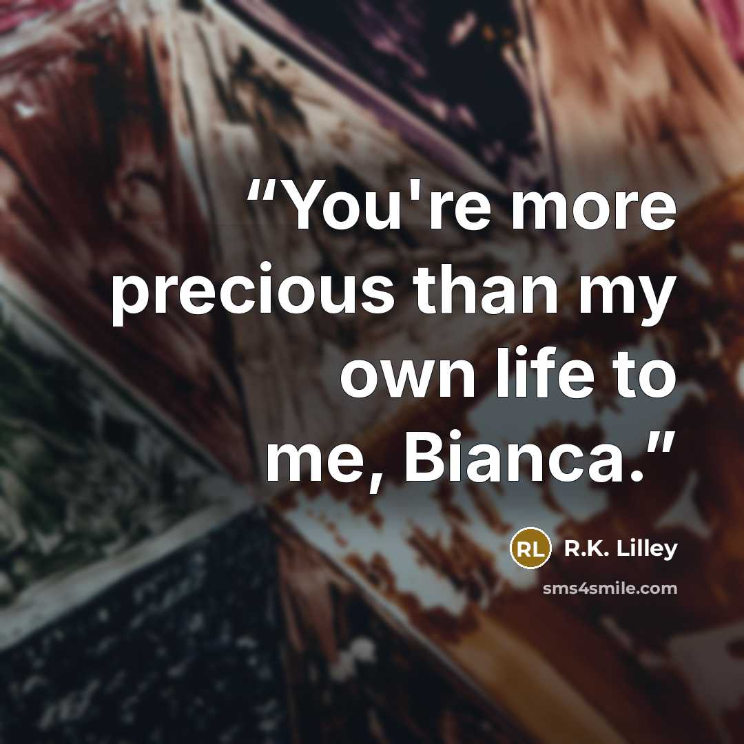 “You're more precious than my own life to me, Bianca.” quote by R.K. Lilley
