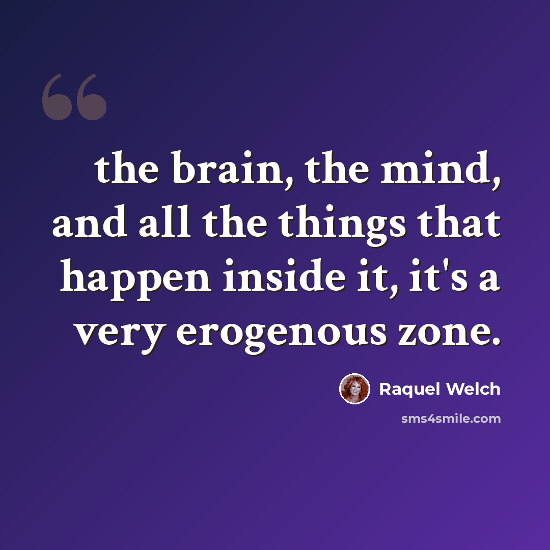 “the brain, the mind, and all the things that happen inside it, it's a very erogenous zone.” quote by Raquel Welch